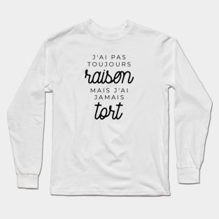 J'ai pas toujours raison mais j'ai jamais tort Long Sleeve T-Shirt